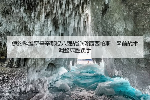德约科维奇辛辛那提八强战逆袭西西帕斯：网前战术调整成胜负手